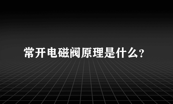 常开电磁阀原理是什么？