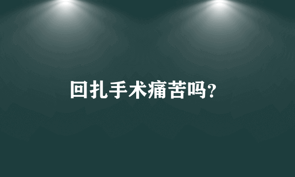 回扎手术痛苦吗？