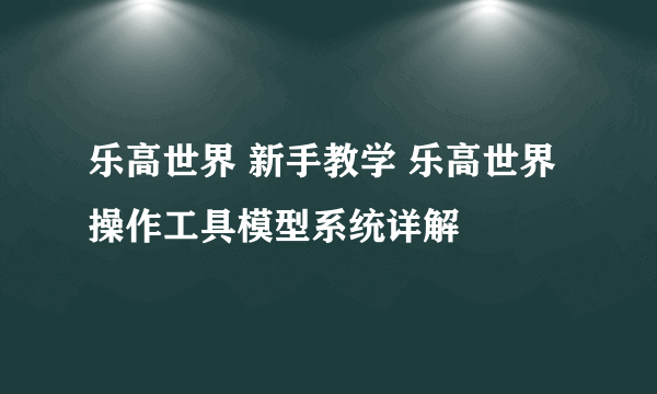 乐高世界 新手教学 乐高世界操作工具模型系统详解
