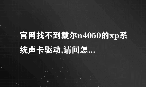官网找不到戴尔n4050的xp系统声卡驱动,请问怎么处理?