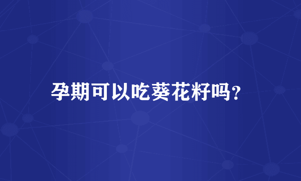 孕期可以吃葵花籽吗？