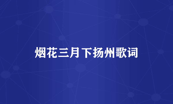 烟花三月下扬州歌词