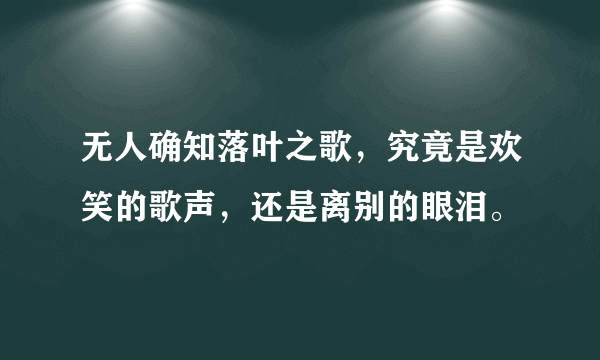 无人确知落叶之歌，究竟是欢笑的歌声，还是离别的眼泪。