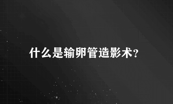 什么是输卵管造影术？