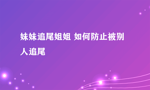 妹妹追尾姐姐 如何防止被别人追尾
