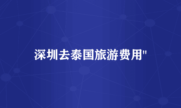 深圳去泰国旅游费用