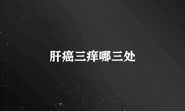 肝癌三痒哪三处
