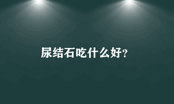 尿结石吃什么好？