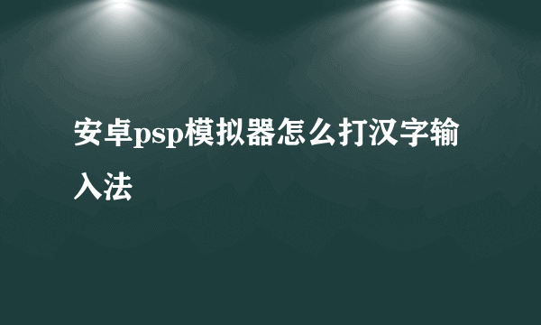 安卓psp模拟器怎么打汉字输入法