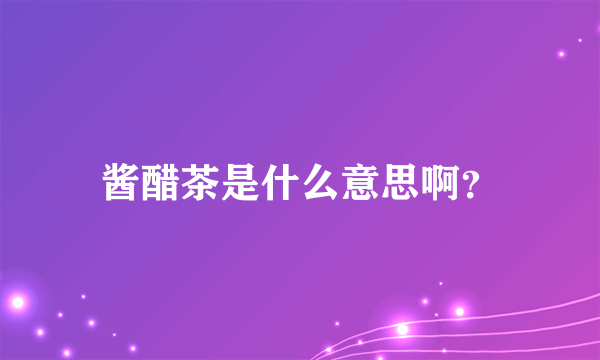 酱醋茶是什么意思啊？