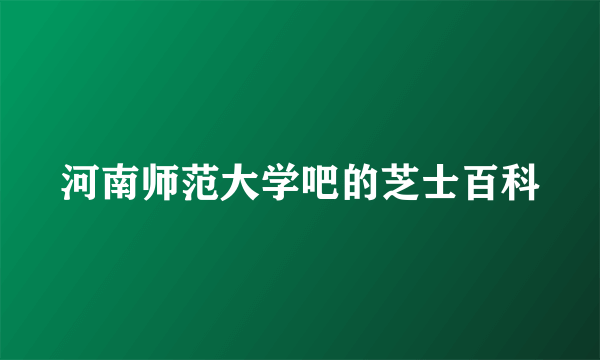 河南师范大学吧的芝士百科