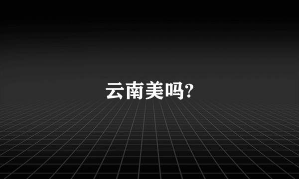 云南美吗?