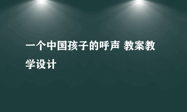 一个中国孩子的呼声 教案教学设计