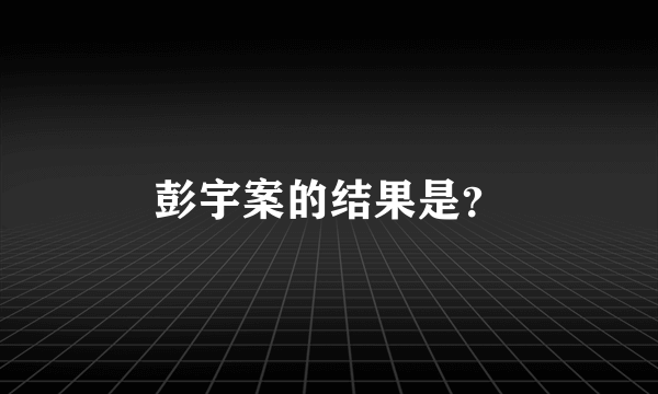 彭宇案的结果是？