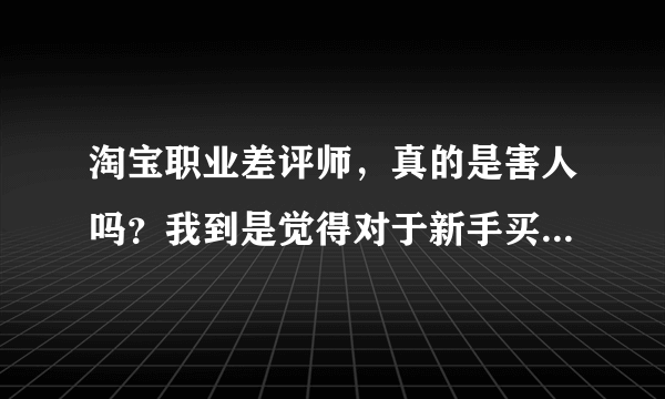 淘宝职业差评师，真的是害人吗？我到是觉得对于新手买家碰到混蛋卖家，职业差评师是在维护正义。