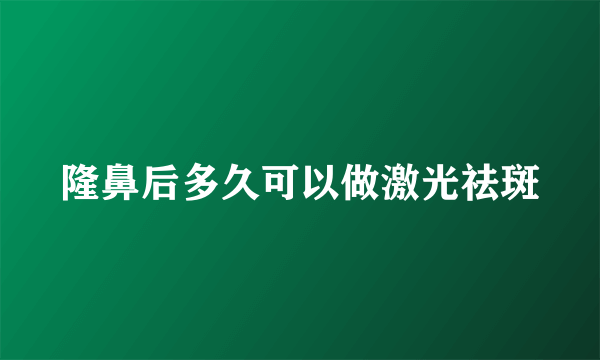 隆鼻后多久可以做激光祛斑