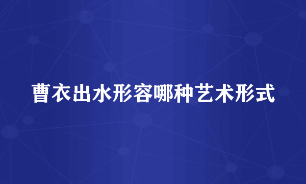 曹衣出水形容哪种艺术形式