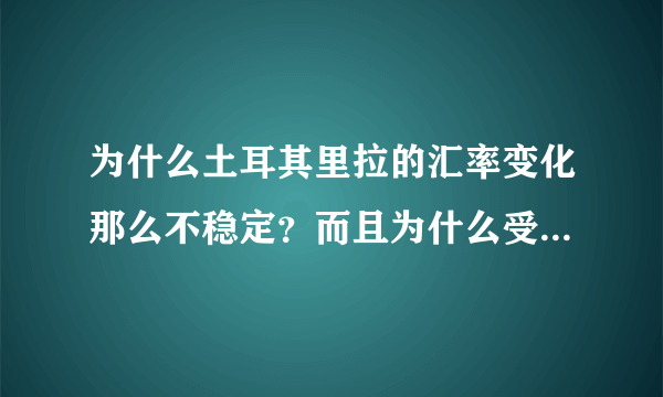 为什么土耳其里拉的汇率变化那么不稳定？而且为什么受美元影响那么强烈？