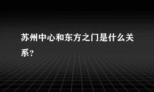 苏州中心和东方之门是什么关系？