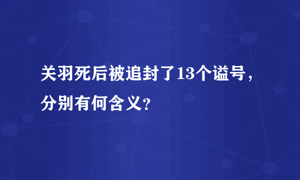 关羽死后被追封了13个谥号，分别有何含义？