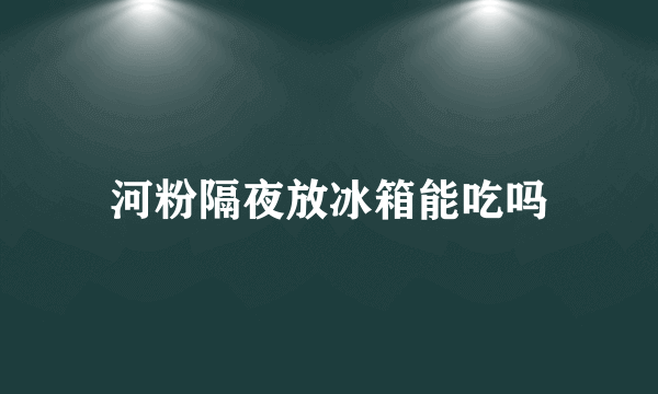 河粉隔夜放冰箱能吃吗