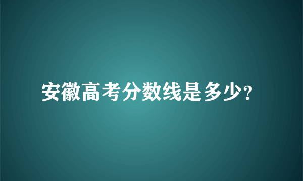 安徽高考分数线是多少？