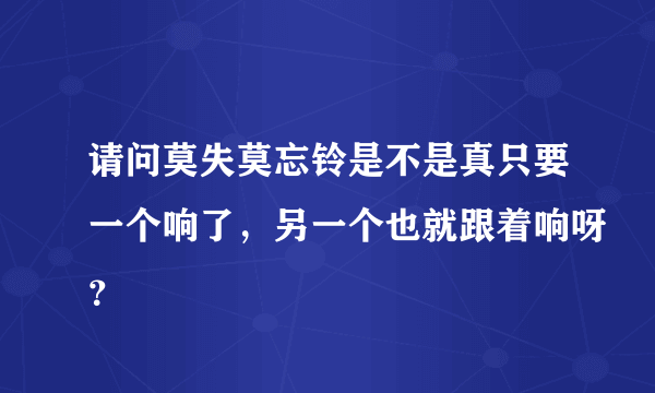请问莫失莫忘铃是不是真只要一个响了，另一个也就跟着响呀？