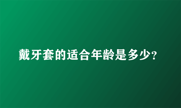 戴牙套的适合年龄是多少？