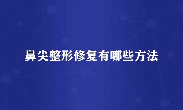 鼻尖整形修复有哪些方法