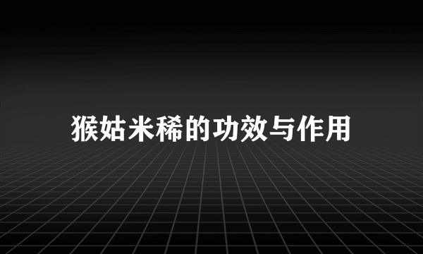 猴姑米稀的功效与作用