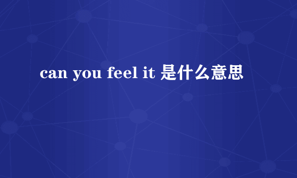 can you feel it 是什么意思