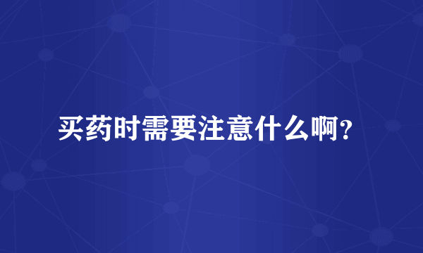 买药时需要注意什么啊？