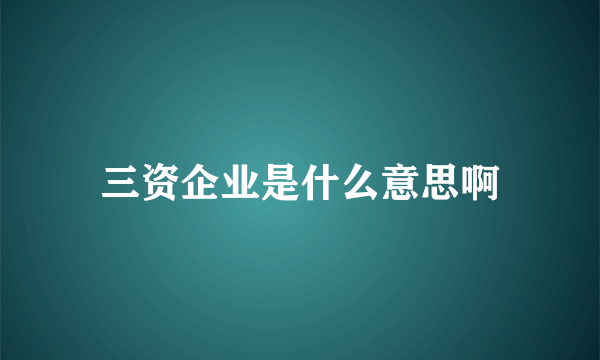 三资企业是什么意思啊