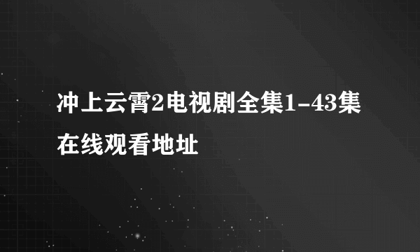 冲上云霄2电视剧全集1-43集在线观看地址