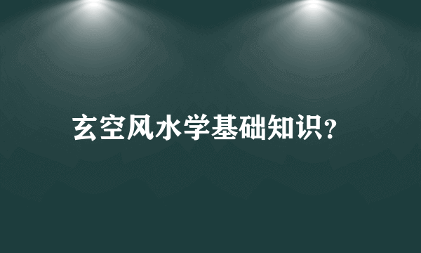 玄空风水学基础知识？