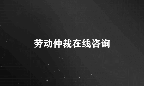 劳动仲裁在线咨询