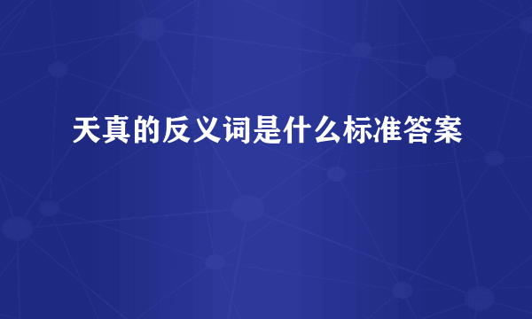 天真的反义词是什么标准答案