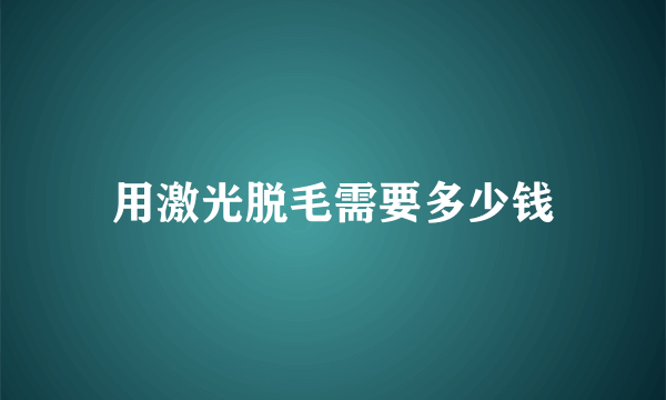 用激光脱毛需要多少钱