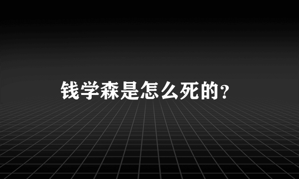 钱学森是怎么死的？