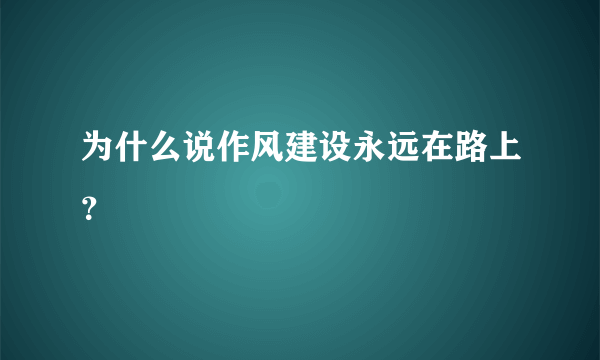 为什么说作风建设永远在路上？