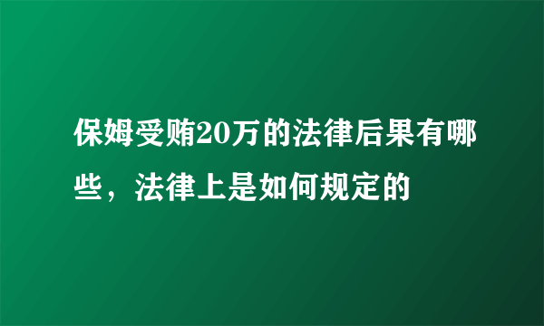 保姆受贿20万的法律后果有哪些，法律上是如何规定的