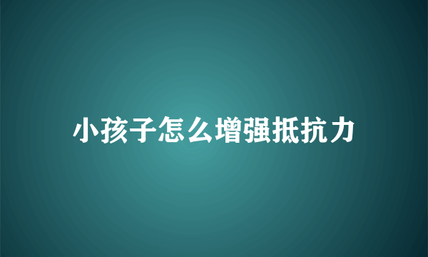 小孩子怎么增强抵抗力