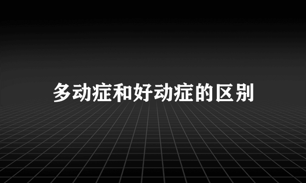 多动症和好动症的区别