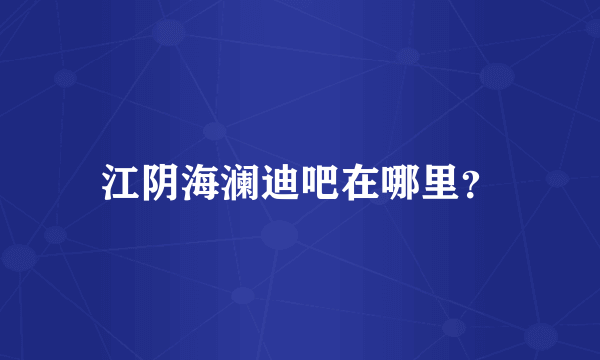 江阴海澜迪吧在哪里？