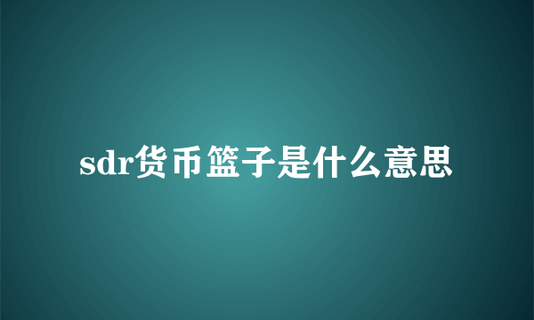 sdr货币篮子是什么意思
