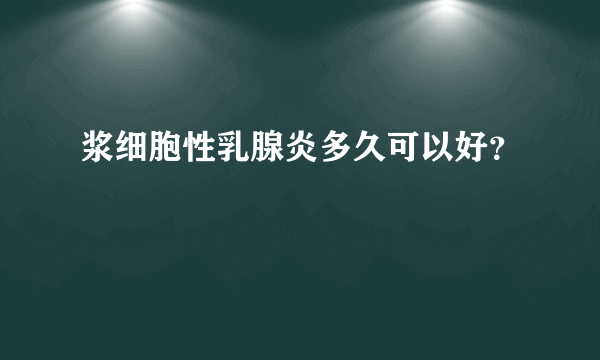 浆细胞性乳腺炎多久可以好？