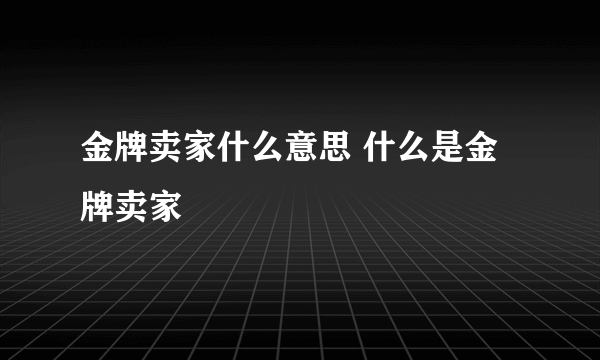 金牌卖家什么意思 什么是金牌卖家
