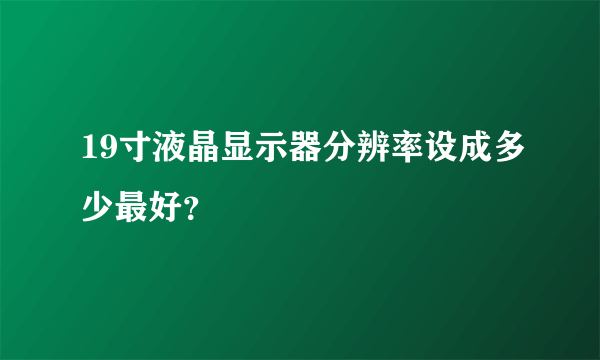 19寸液晶显示器分辨率设成多少最好？