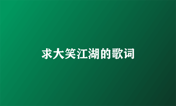 求大笑江湖的歌词