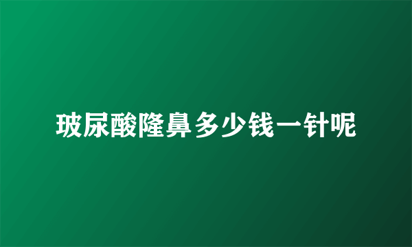 玻尿酸隆鼻多少钱一针呢